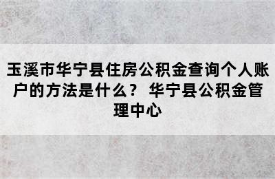 玉溪市华宁县住房公积金查询个人账户的方法是什么？ 华宁县公积金管理中心